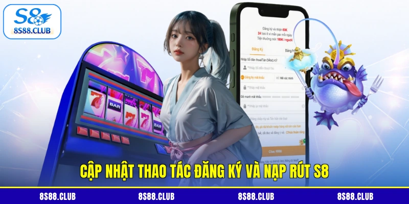 Cập nhật thao tác đăng ký và nạp rút S8