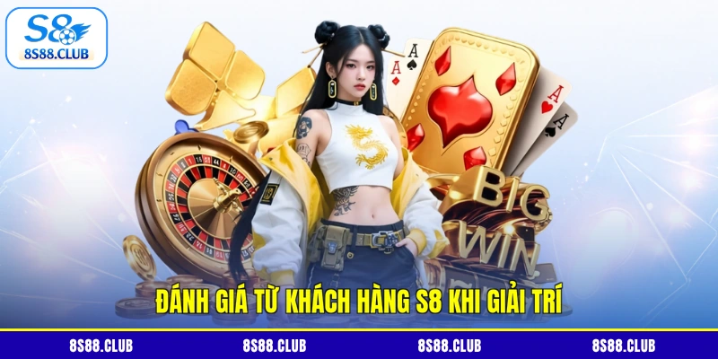 Đánh giá từ khách hàng S8 khi giải trí