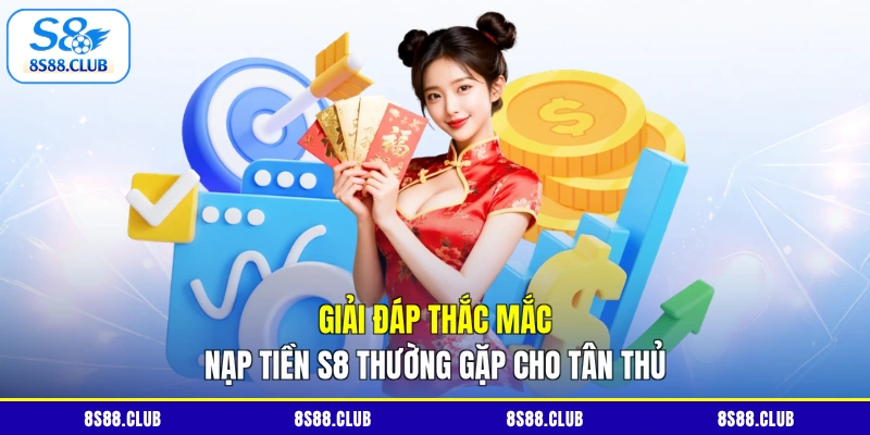 Giải đáp thắc mắc nạp tiền S8 thường gặp cho tân thủ