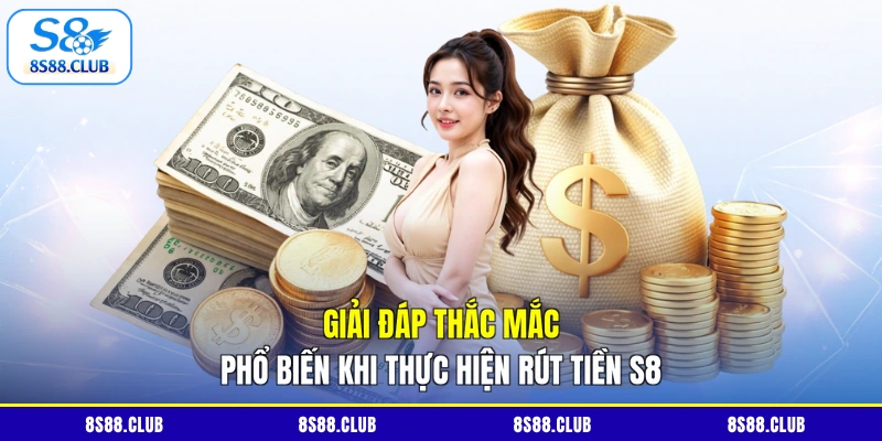 Giải đáp thắc mắc phổ biến khi thực hiện rút tiền S8