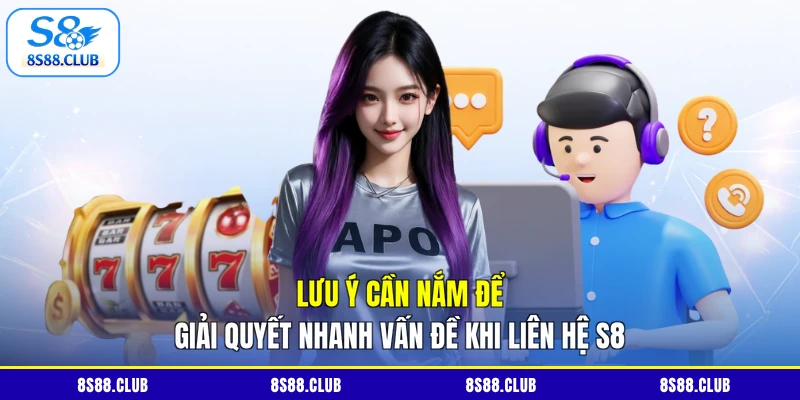 Lưu ý cần nắm để giải quyết nhanh vấn đề khi liên hệ S8