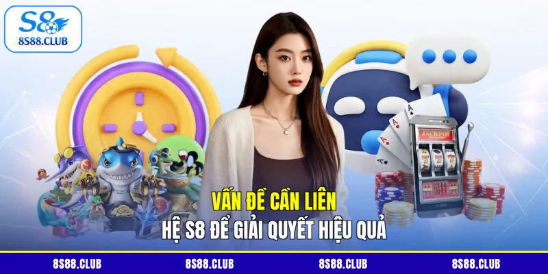 Vấn đề cần liên hệ S8 để giải quyết hiệu quả